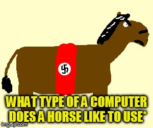 WHAT TYPE OF A COMPUTER DOES A HORSE LIKE TO USE* | made w/ Imgflip meme maker