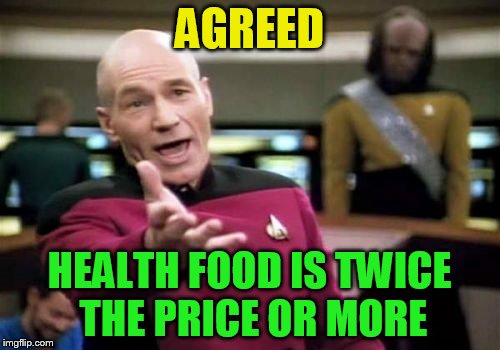 Picard Wtf Meme | AGREED HEALTH FOOD IS TWICE THE PRICE OR MORE | image tagged in memes,picard wtf | made w/ Imgflip meme maker