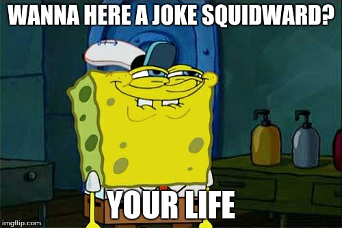 Don't You Squidward Meme | WANNA HERE A JOKE SQUIDWARD? YOUR LIFE | image tagged in memes,dont you squidward | made w/ Imgflip meme maker