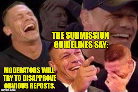 I CANT STOP LAUGHING!!! XD | THE SUBMISSION GUIDELINES SAY:; MODERATORS WILL TRY TO DISAPPROVE OBVIOUS REPOSTS. | image tagged in john cena laughing,funny | made w/ Imgflip meme maker