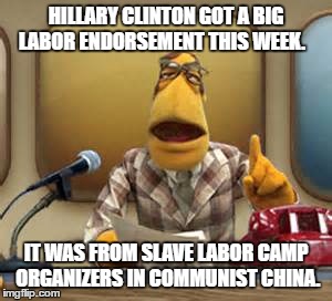 one eyed rodg | HILLARY CLINTON GOT A BIG LABOR ENDORSEMENT THIS WEEK. IT WAS FROM SLAVE LABOR CAMP ORGANIZERS IN COMMUNIST CHINA. | image tagged in one eyed rodg | made w/ Imgflip meme maker