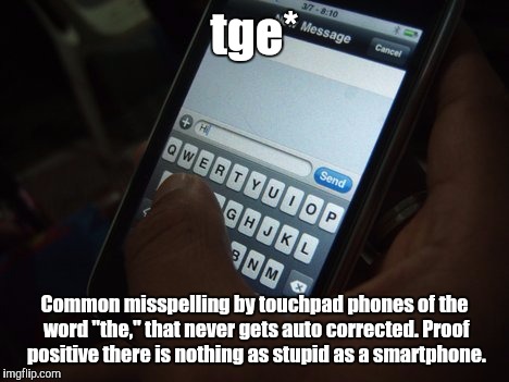 Tge hell with you, smartphone! | tge*; Common misspelling by touchpad phones of the word "the," that never gets auto corrected. Proof positive there is nothing as stupid as a smartphone. | image tagged in android,iphone,cell phone,texting | made w/ Imgflip meme maker