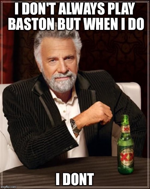 The Most Interesting Man In The World | I DON'T ALWAYS PLAY BASTON BUT WHEN I DO; I DONT | image tagged in memes,the most interesting man in the world | made w/ Imgflip meme maker