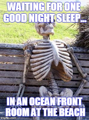 Waiting Skeleton | WAITING FOR ONE GOOD NIGHT SLEEP... IN AN OCEAN FRONT ROOM AT THE BEACH | image tagged in memes,waiting skeleton | made w/ Imgflip meme maker