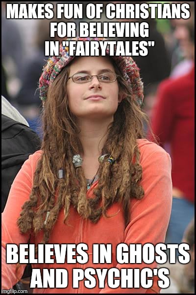 College Liberal Meme |  MAKES FUN OF CHRISTIANS FOR BELIEVING IN "FAIRYTALES"; BELIEVES IN GHOSTS AND PSYCHIC'S | image tagged in memes,college liberal | made w/ Imgflip meme maker