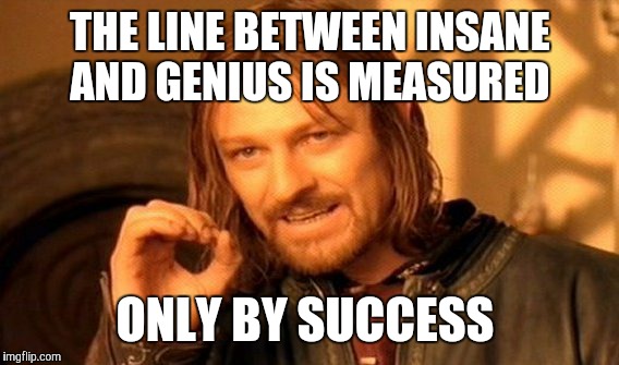 One Does Not Simply Meme | THE LINE BETWEEN INSANE AND GENIUS IS MEASURED ONLY BY SUCCESS | image tagged in memes,one does not simply | made w/ Imgflip meme maker