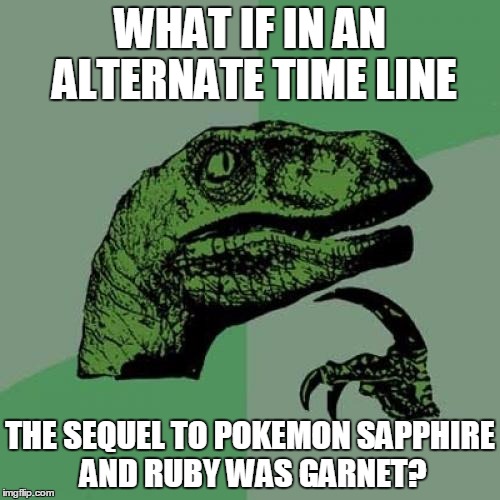 Philosoraptor | WHAT IF IN AN ALTERNATE TIME LINE; THE SEQUEL TO POKEMON SAPPHIRE AND RUBY WAS GARNET? | image tagged in memes,philosoraptor | made w/ Imgflip meme maker