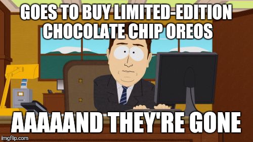 Out already??? :'( | GOES TO BUY LIMITED-EDITION CHOCOLATE CHIP OREOS; AAAAAND THEY'RE GONE | image tagged in memes,aaaaand its gone,oreos,limited edition,fml | made w/ Imgflip meme maker
