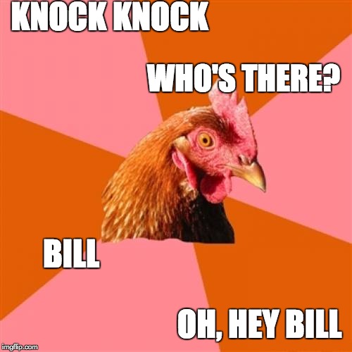 Anti Joke Chicken | KNOCK KNOCK; WHO'S THERE? BILL; OH, HEY BILL | image tagged in memes,anti joke chicken | made w/ Imgflip meme maker