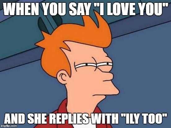 Futurama Fry | WHEN YOU SAY "I LOVE YOU"; AND SHE REPLIES WITH "ILY TOO" | image tagged in memes,futurama fry | made w/ Imgflip meme maker