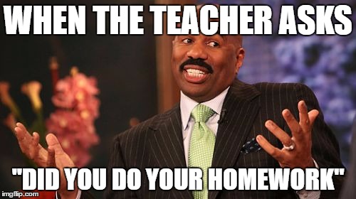 Steve Harvey | WHEN THE TEACHER ASKS; "DID YOU DO YOUR HOMEWORK" | image tagged in memes,steve harvey | made w/ Imgflip meme maker
