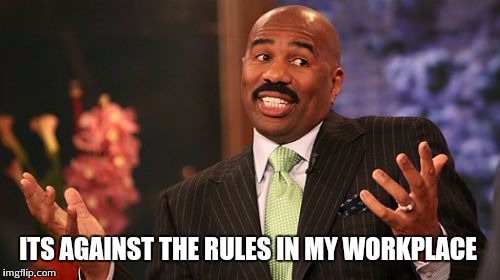 Steve Harvey Meme | ITS AGAINST THE RULES IN MY WORKPLACE | image tagged in memes,steve harvey | made w/ Imgflip meme maker