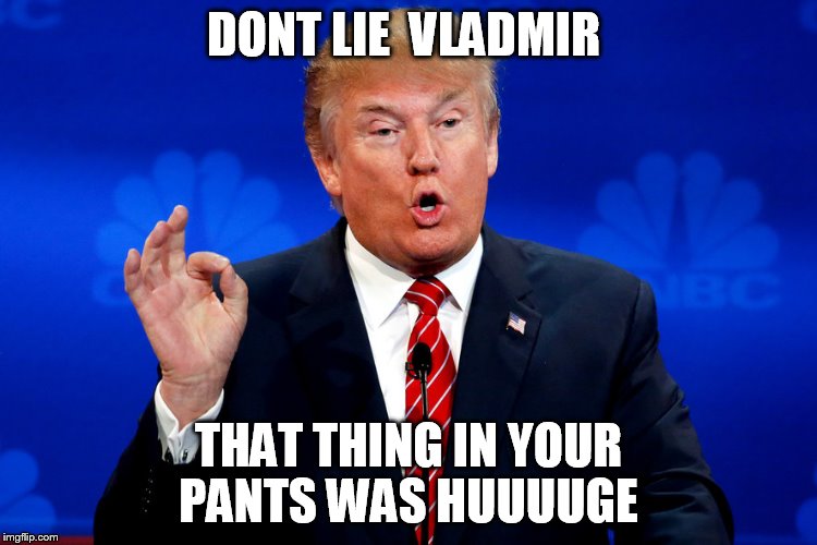 DONT LIE  VLADMIR THAT THING IN YOUR PANTS WAS HUUUUGE | made w/ Imgflip meme maker