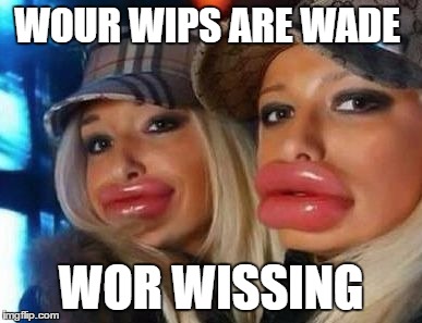 Duck Face Chicks | WOUR WIPS ARE WADE; WOR WISSING | image tagged in memes,duck face chicks | made w/ Imgflip meme maker