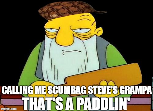 That's a paddlin' Meme | THAT'S A PADDLIN'; CALLING ME SCUMBAG STEVE'S GRAMPA | image tagged in memes,that's a paddlin',scumbag | made w/ Imgflip meme maker
