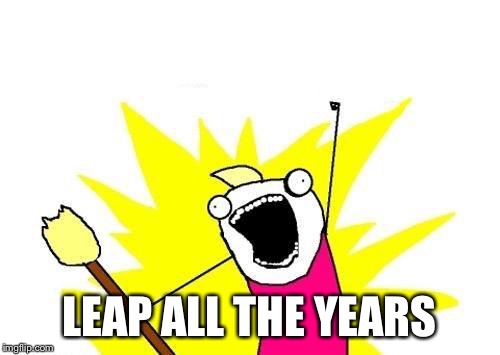 X All The Y Meme | LEAP ALL THE YEARS | image tagged in memes,x all the y | made w/ Imgflip meme maker