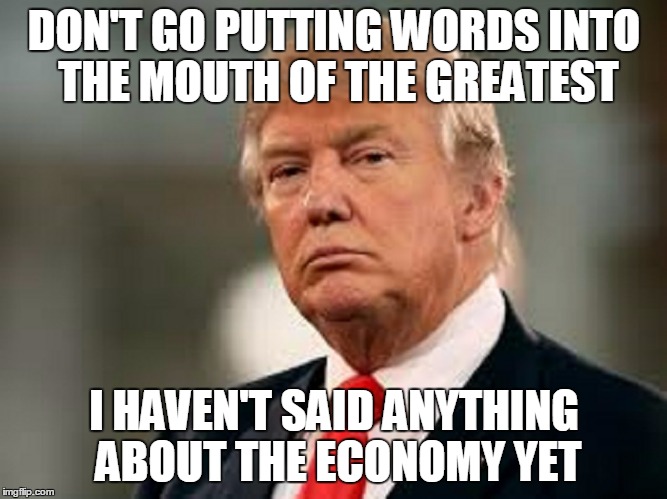 DON'T GO PUTTING WORDS INTO THE MOUTH OF THE GREATEST I HAVEN'T SAID ANYTHING ABOUT THE ECONOMY YET | made w/ Imgflip meme maker