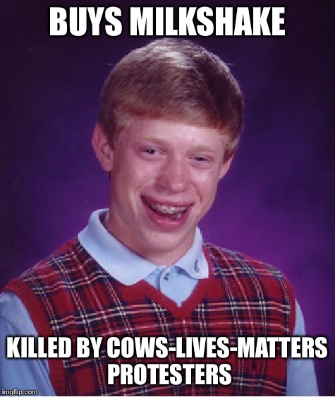 Bad Luck Brian Meme | BUYS MILKSHAKE KILLED BY COWS-LIVES-MATTERS PROTESTERS | image tagged in memes,bad luck brian | made w/ Imgflip meme maker