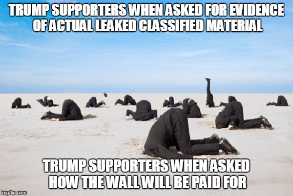 TRUMP SUPPORTERS WHEN ASKED FOR EVIDENCE OF ACTUAL LEAKED CLASSIFIED MATERIAL TRUMP SUPPORTERS WHEN ASKED HOW THE WALL WILL BE PAID FOR | made w/ Imgflip meme maker
