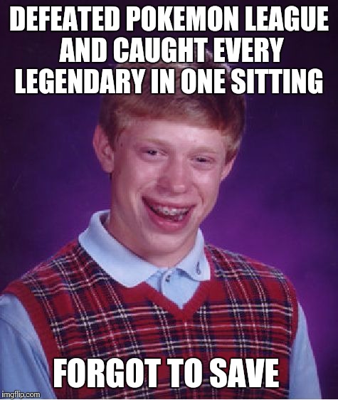 Bad Luck Brian Meme | DEFEATED POKEMON LEAGUE AND CAUGHT EVERY LEGENDARY IN ONE SITTING; FORGOT TO SAVE | image tagged in memes,bad luck brian | made w/ Imgflip meme maker
