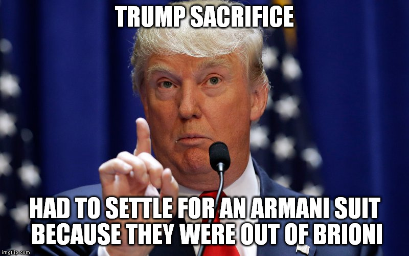 Donald Trump | TRUMP SACRIFICE; HAD TO SETTLE FOR AN ARMANI SUIT BECAUSE THEY WERE OUT OF BRIONI | image tagged in donald trump | made w/ Imgflip meme maker