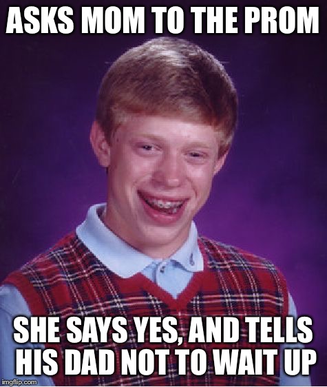 Bad Luck Brian Meme | ASKS MOM TO THE PROM SHE SAYS YES, AND TELLS HIS DAD NOT TO WAIT UP | image tagged in memes,bad luck brian | made w/ Imgflip meme maker