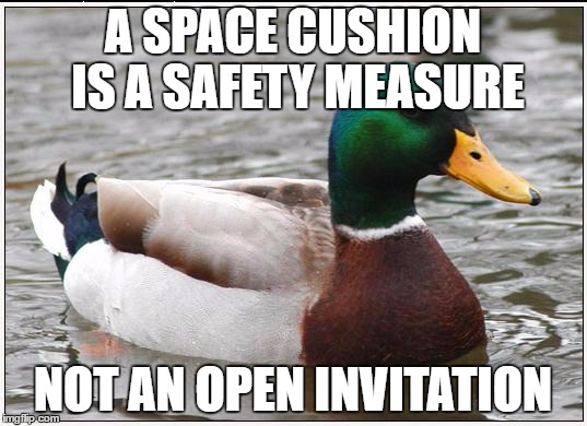 Actual Advice Mallard | A SPACE CUSHION IS A SAFETY MEASURE; NOT AN OPEN INVITATION | image tagged in memes,actual advice mallard,AdviceAnimals | made w/ Imgflip meme maker