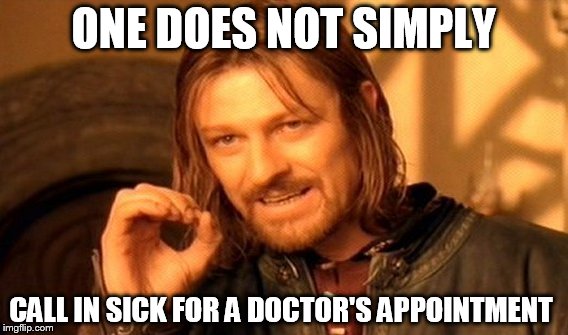 One Does Not Simply | ONE DOES NOT SIMPLY; CALL IN SICK FOR A DOCTOR'S APPOINTMENT | image tagged in memes,one does not simply | made w/ Imgflip meme maker