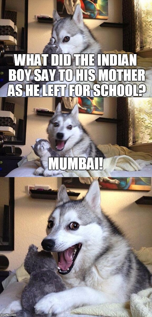 Bad Pun Dog | WHAT DID THE INDIAN BOY SAY TO HIS MOTHER AS HE LEFT FOR SCHOOL? MUMBAI! | image tagged in memes,bad pun dog | made w/ Imgflip meme maker