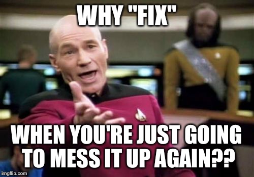 Picard Wtf Meme | WHY "FIX" WHEN YOU'RE JUST GOING TO MESS IT UP AGAIN?? | image tagged in memes,picard wtf | made w/ Imgflip meme maker