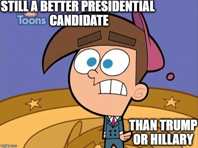 for real | STILL A BETTER PRESIDENTIAL CANDIDATE; THAN TRUMP OR HILLARY | image tagged in 2016 elections,trump or hillary,timmy turner | made w/ Imgflip meme maker