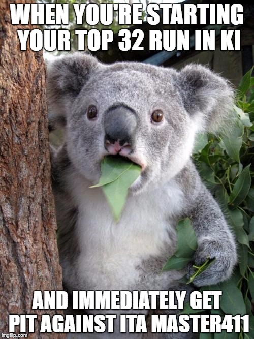 Surprised Koala Meme | WHEN YOU'RE STARTING YOUR TOP 32 RUN IN KI; AND IMMEDIATELY GET PIT AGAINST ITA MASTER411 | image tagged in memes,surprised koala | made w/ Imgflip meme maker