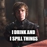 I DRINK AND I SPILL THINGS | image tagged in tyrion lannister | made w/ Imgflip meme maker