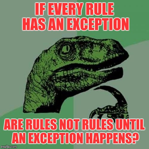 Is this like a...Chicken/Egg kinda thing? | IF EVERY RULE HAS AN EXCEPTION; ARE RULES NOT RULES UNTIL AN EXCEPTION HAPPENS? | image tagged in memes,philosoraptor | made w/ Imgflip meme maker