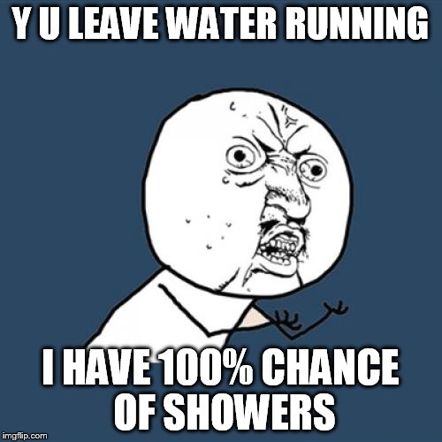 Y U No Meme | Y U LEAVE WATER RUNNING I HAVE 100% CHANCE OF SHOWERS | image tagged in memes,y u no | made w/ Imgflip meme maker