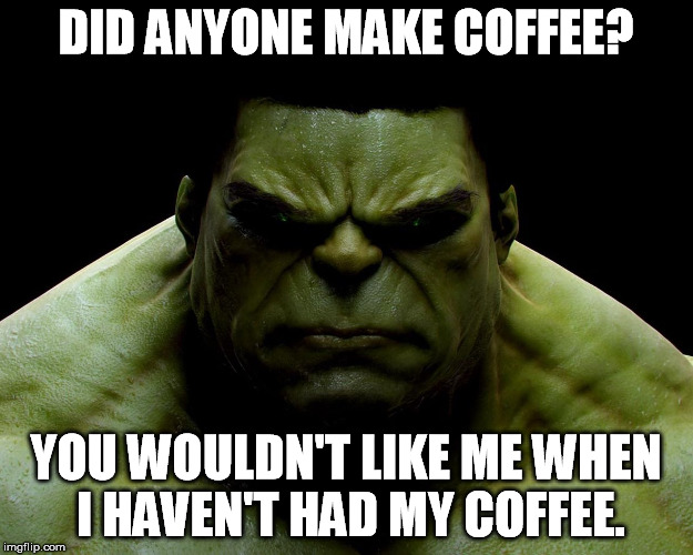 DID ANYONE MAKE COFFEE? YOU WOULDN'T LIKE ME WHEN I HAVEN'T HAD MY COFFEE. | made w/ Imgflip meme maker