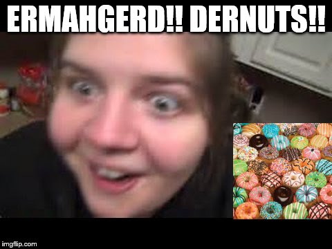 ERMAHGERD!! DERNUTS!! | image tagged in face like that | made w/ Imgflip meme maker