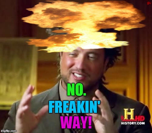 Ancient Aliens Meme | NO. FREAKIN' WAY! | image tagged in memes,ancient aliens | made w/ Imgflip meme maker