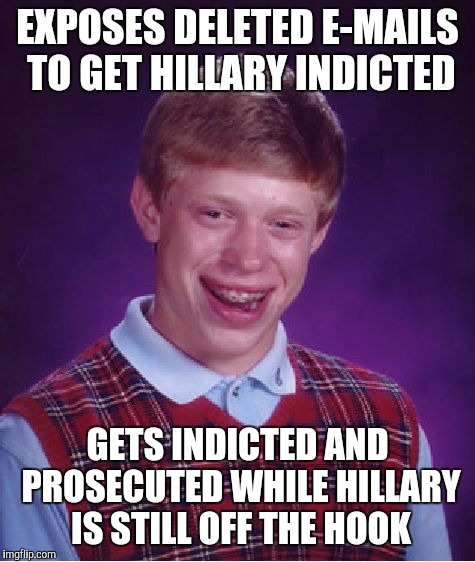 Bad Luck Brian | EXPOSES DELETED E-MAILS TO GET HILLARY INDICTED; GETS INDICTED AND PROSECUTED WHILE HILLARY IS STILL OFF THE HOOK | image tagged in memes,bad luck brian | made w/ Imgflip meme maker