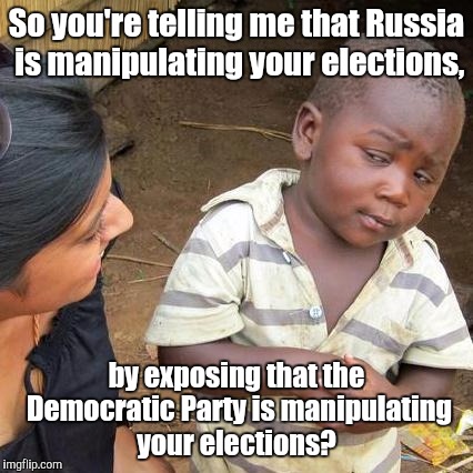 Third World Skeptical Kid Meme | So you're telling me that Russia is manipulating your elections, by exposing that the Democratic Party is manipulating your elections? | image tagged in memes,third world skeptical kid | made w/ Imgflip meme maker