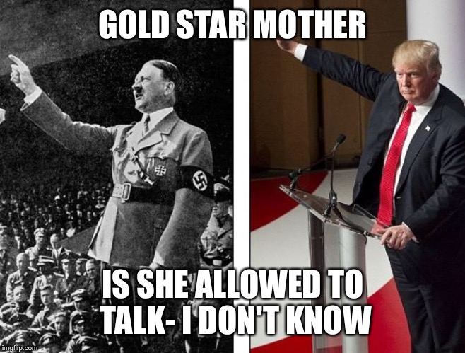 Hitler Trump | GOLD STAR MOTHER; IS SHE ALLOWED TO TALK- I DON'T KNOW | image tagged in hitler trump | made w/ Imgflip meme maker