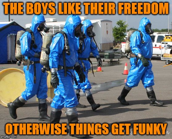THE BOYS LIKE THEIR FREEDOM OTHERWISE THINGS GET FUNKY | image tagged in hazmat team | made w/ Imgflip meme maker