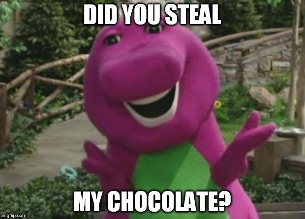 Barney | DID YOU STEAL; MY CHOCOLATE? | image tagged in barney | made w/ Imgflip meme maker