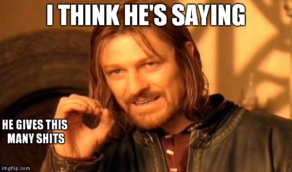 One Does Not Simply Meme | I THINK HE'S SAYING HE GIVES THIS MANY SHITS | image tagged in memes,one does not simply | made w/ Imgflip meme maker