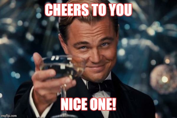 Leonardo Dicaprio Cheers Meme | CHEERS TO YOU NICE ONE! | image tagged in memes,leonardo dicaprio cheers | made w/ Imgflip meme maker