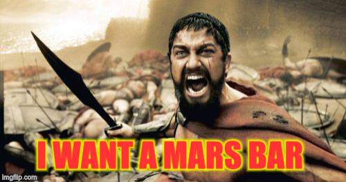 Sparta Leonidas Meme | I WANT A MARS BAR | image tagged in memes,sparta leonidas | made w/ Imgflip meme maker