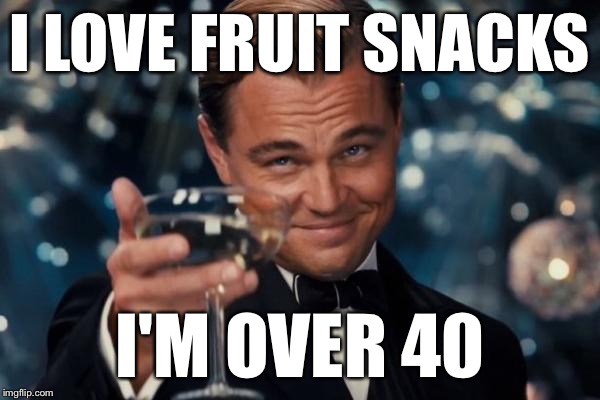 Leonardo Dicaprio Cheers Meme | I LOVE FRUIT SNACKS I'M OVER 40 | image tagged in memes,leonardo dicaprio cheers | made w/ Imgflip meme maker