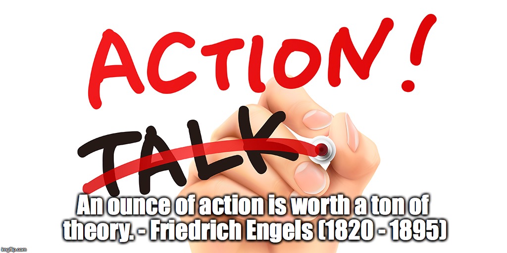 Action vs. Theory | An ounce of action is worth a ton of theory. - Friedrich Engels (1820 - 1895) | image tagged in action,theory | made w/ Imgflip meme maker