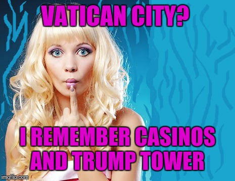 ditzy blonde | VATICAN CITY? I REMEMBER CASINOS AND TRUMP TOWER | image tagged in ditzy blonde | made w/ Imgflip meme maker