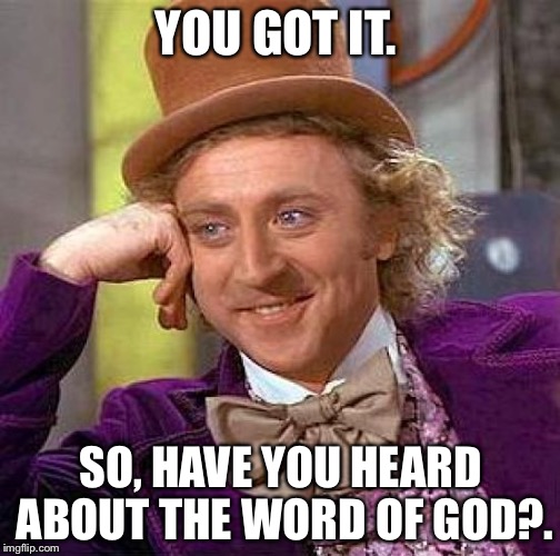 Creepy Condescending Wonka Meme | YOU GOT IT. SO, HAVE YOU HEARD ABOUT THE WORD OF GOD?. | image tagged in memes,creepy condescending wonka | made w/ Imgflip meme maker